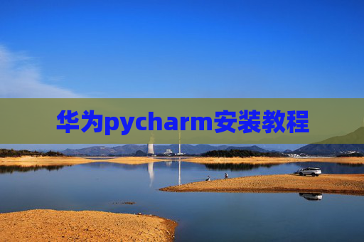 华为pycharm安装教程 华为pycharm安装教程